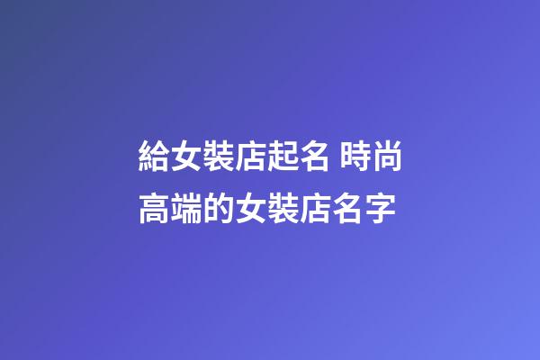 給女裝店起名 時尚高端的女裝店名字-第1張-店鋪起名-玄機派